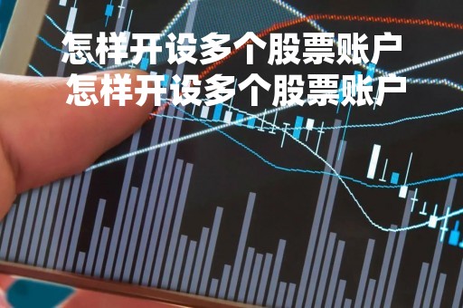 怎样开设多个股票账户 怎样开设多个股票账户呢 怎样开设多个股票账户 怎样开设多个股票账户呢
