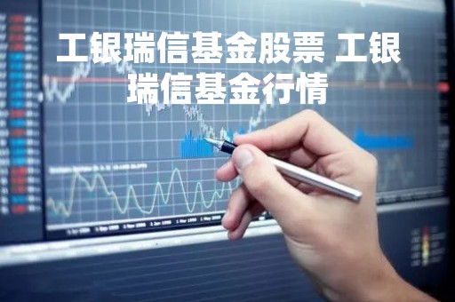 工银瑞信基金股票 工银瑞信基金行情 工银瑞信基金股票 工银瑞信基金行情