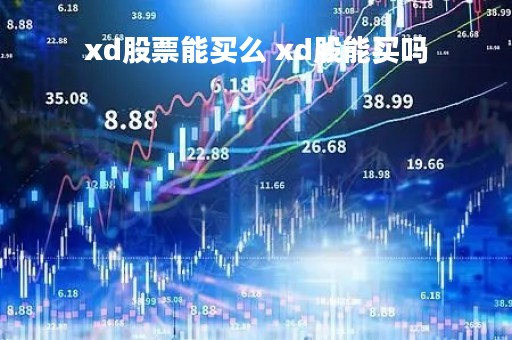 xd股票能买么 xd股能买吗 xd股票能买么 xd股能买吗