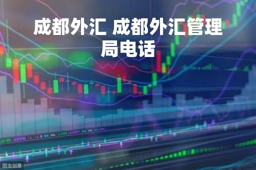 成都外汇 成都外汇管理局电话