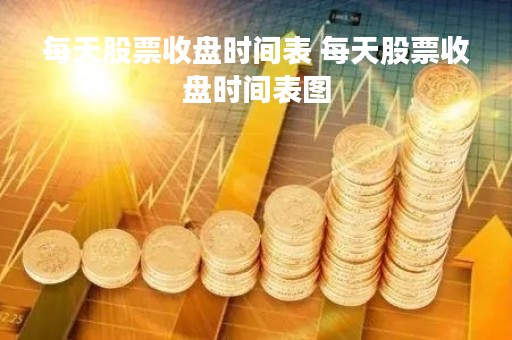 每天股票收盘时间表 每天股票收盘时间表图