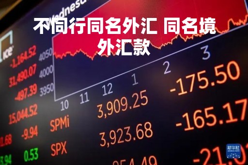 不同行同名外汇 同名境外汇款