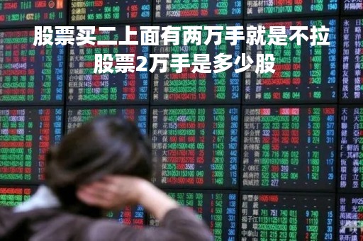股票买二上面有两万手就是不拉 股票2万手是多少股