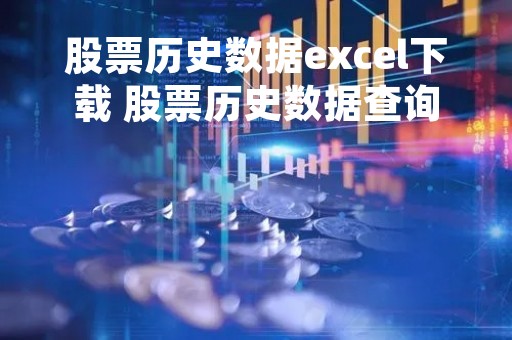 股票历史数据excel下载 股票历史数据查询网站 股票历史数据excel下载 股票历史数据查询网站