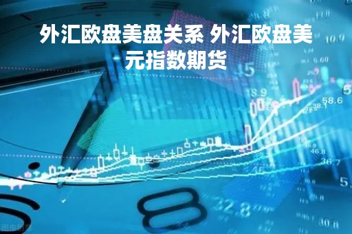 外汇欧盘美盘关系 外汇欧盘美元指数期货