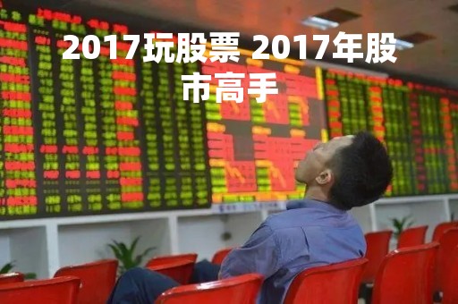2017玩股票 2017年股市高手 2017玩股票 2017年股市高手