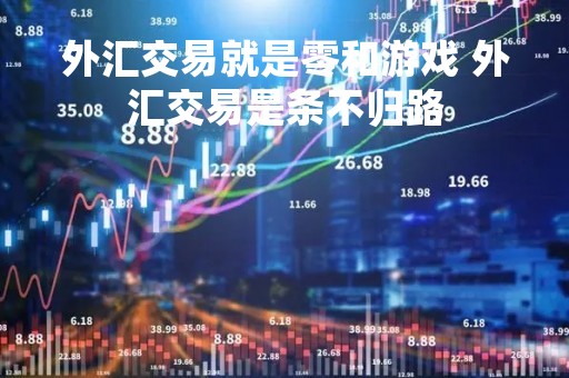外汇交易就是零和游戏 外汇交易是条不归路