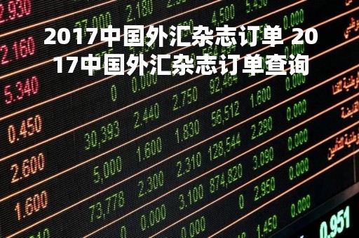 2017中国外汇杂志订单 2017中国外汇杂志订单查询