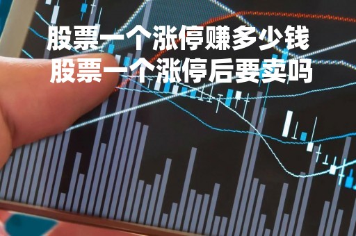 股票一个涨停赚多少钱 股票一个涨停后要卖吗 股票一个涨停赚多少钱 股票一个涨停后要卖吗