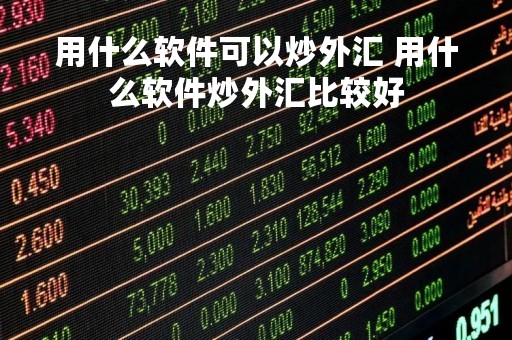 用什么软件可以炒外汇 用什么软件炒外汇比较好
