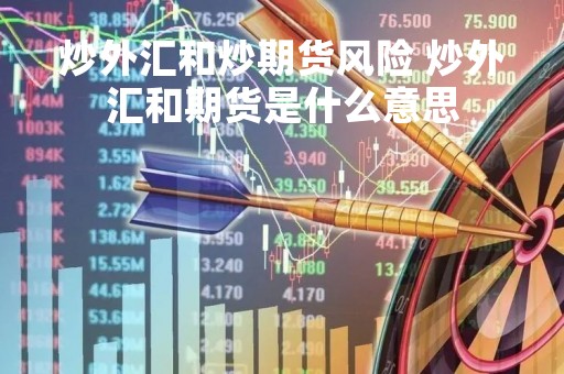 炒外汇和炒期货风险 炒外汇和期货是什么意思