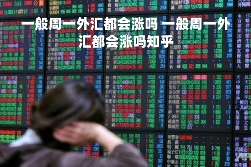 一般周一外汇都会涨吗 一般周一外汇都会涨吗知乎