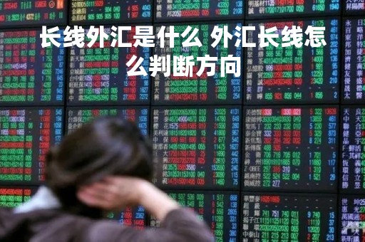 长线外汇是什么 外汇长线怎么判断方向