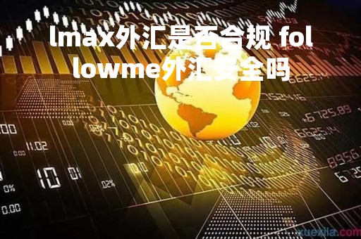 lmax外汇是否合规 followme外汇安全吗