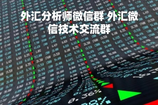 外汇分析师微信群 外汇微信技术交流群