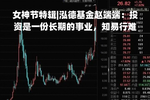 女神节特辑|泓德基金赵端端：投资是一份长期的事业，知易行难，唯有满怀敬畏之心