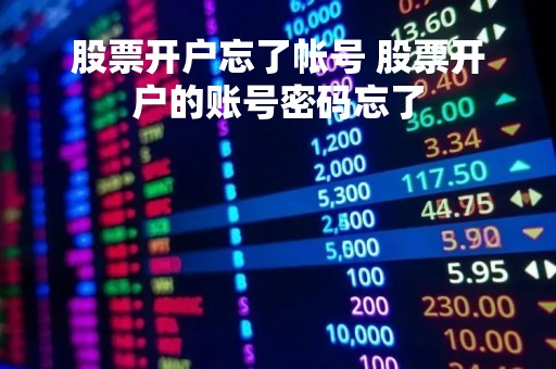 股票开户忘了帐号 股票开户的账号密码忘了