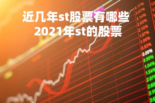 近几年st股票有哪些 2021年st的股票 近几年st股票有哪些 2021年st的股票