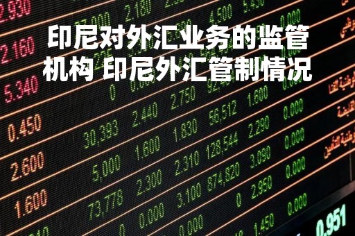 印尼对外汇业务的监管机构 印尼外汇管制情况