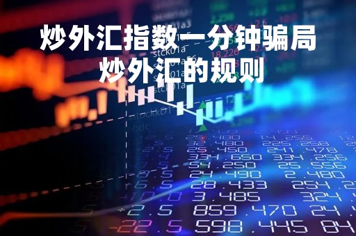 炒外汇指数一分钟骗局 炒外汇的规则