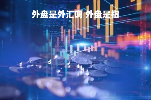 外盘是外汇吗 外盘是指 外盘是外汇吗 外盘是指