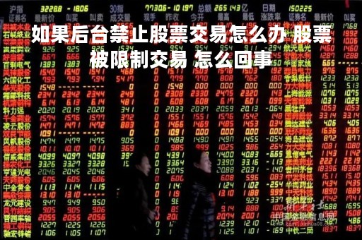 如果后台禁止股票交易怎么办 股票被限制交易 怎么回事