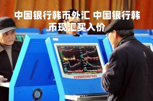 中国银行韩币外汇 中国银行韩币现汇买入价