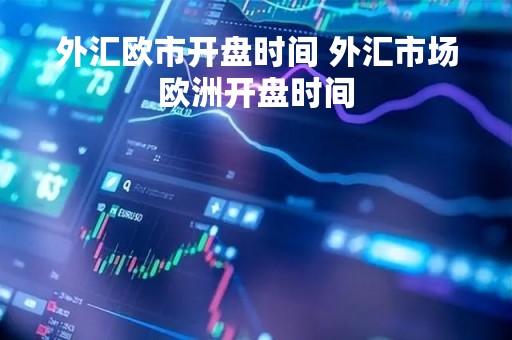 外汇欧市开盘时间 外汇市场欧洲开盘时间 外汇欧市开盘时间 外汇市场欧洲开盘时间