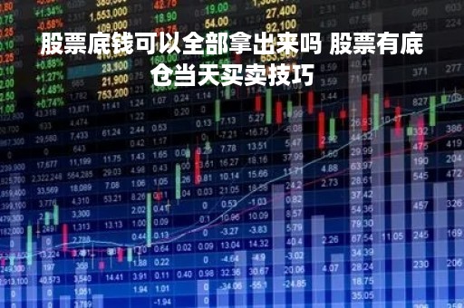 股票底钱可以全部拿出来吗 股票有底仓当天买卖技巧