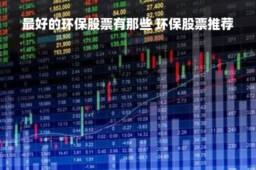 最好的环保股票有那些 环保股票推荐