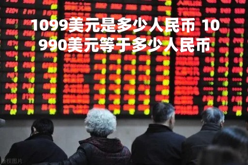 1099美元是多少人民币 10990美元等于多少人民币