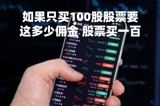 如果只买100股股票要这多少佣金 股票买一百股手续费多少