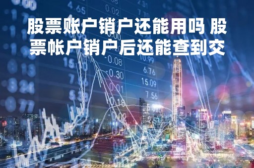 股票账户销户还能用吗 股票帐户销户后还能查到交易记录吗 股票账户销户还能用吗 股票帐户销户后还能查到交易记录吗