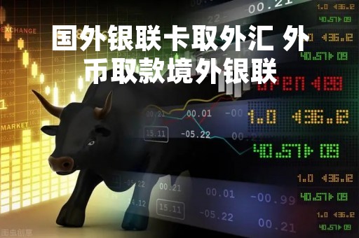 国外银联卡取外汇 外币取款境外银联