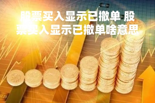 股票买入显示已撤单 股票买入显示已撤单啥意思