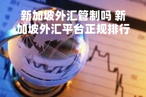 新加坡外汇管制吗 新加坡外汇平台正规排行榜