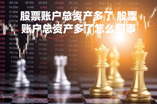 股票账户总资产多了 股票账户总资产多了怎么回事