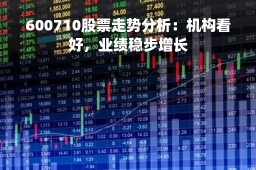 600710股票走势分析：机构看好，业绩稳步增长