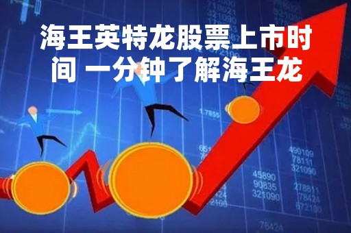 海王英特龙股票上市时间 一分钟了解海王龙