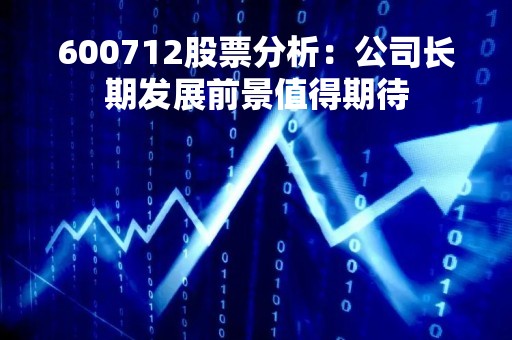 600712股票分析：公司长期发展前景值得期待