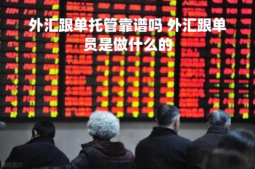 外汇跟单托管靠谱吗 外汇跟单员是做什么的
