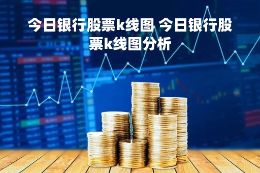 今日银行股票k线图 今日银行股票k线图分析