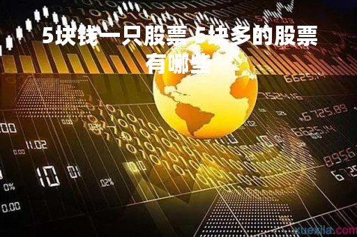 5块钱一只股票 5块多的股票有哪些