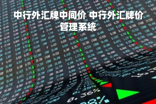 中行外汇牌中间价 中行外汇牌价管理系统
