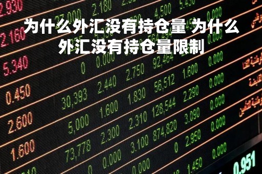 为什么外汇没有持仓量 为什么外汇没有持仓量限制