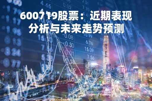 600719股票：近期表现分析与未来走势预测