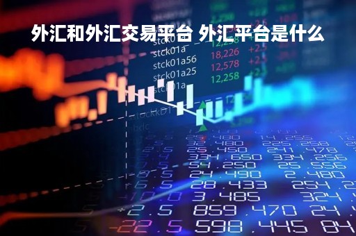 外汇和外汇交易平台 外汇平台是什么