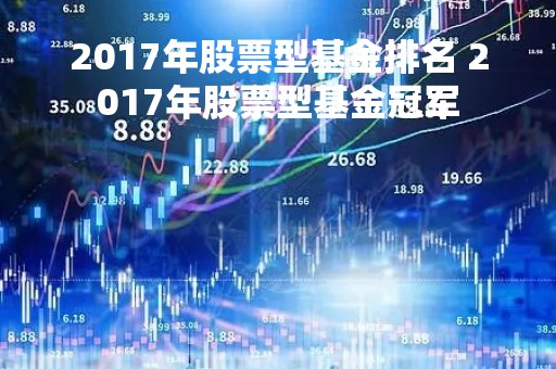 2017年股票型基金排名 2017年股票型基金冠军
