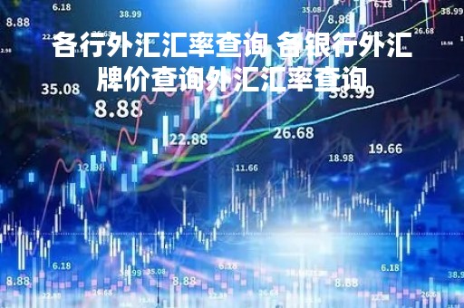 各行外汇汇率查询 各银行外汇牌价查询外汇汇率查询