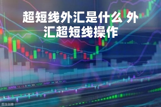 超短线外汇是什么 外汇超短线操作